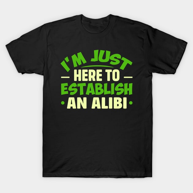 I'm Just Here To Establish An ALIBI T-Shirt by TheDesignDepot